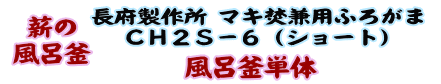 
薪の風呂釜 長府製作所 マキ焚兼用ふろがま CH2S-6 （ショート） 風呂釜単体