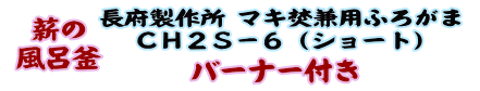 
薪の風呂釜 長府製作所 マキ焚兼用ふろがま CH2S-6 （ショート） バーナー付き