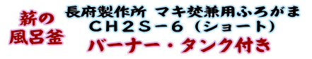 
薪の風呂釜 長府製作所 マキ焚兼用ふろがま CH2S-6 （ショート） バーナー・タンク付き