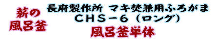 
薪の風呂釜 長府製作所 マキ焚兼用ふろがま CHS-6 （ロング） 風呂釜単体