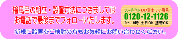 檜風呂の組立・設置方法につきましては、お電話で最後までフォローいたします